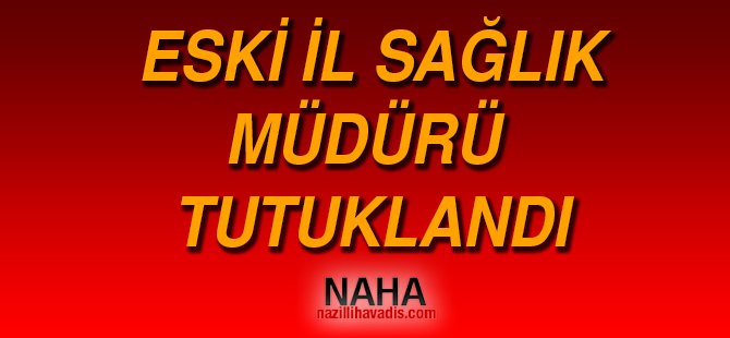 Eski İl sağlık Müdürü Tutuklandı