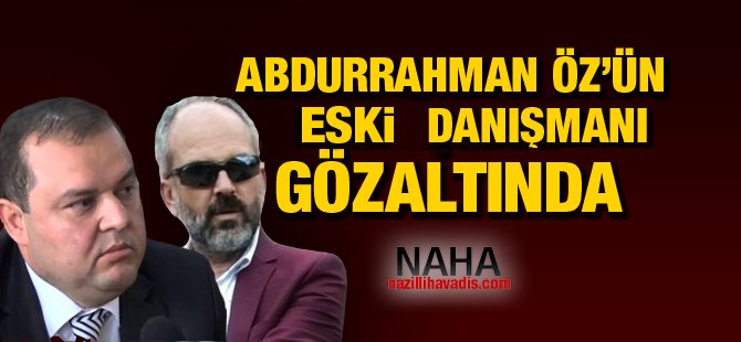 Ak Parti Milletvekili Abdurrahman Öz'ün Eski Danışmanı Gözaltında