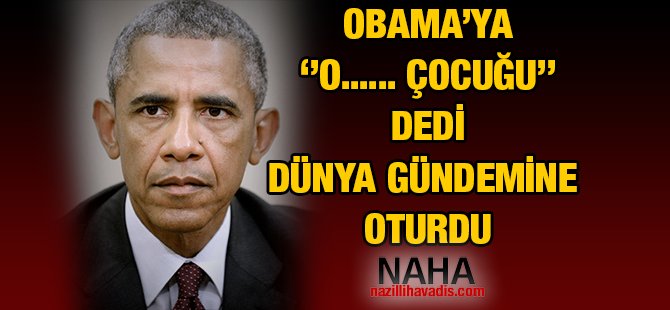 Obama'ya ''O.....Çocuğu'' dedi Dünya gündemine oturdu