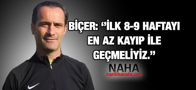 Biçer; “ İlk 8-9 haftayı en az kayıp ile geçmeliyiz”