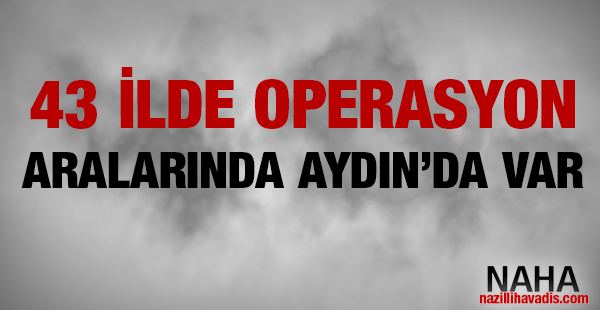 Fetö soruşturması kapsamında 43 ilde operasyon