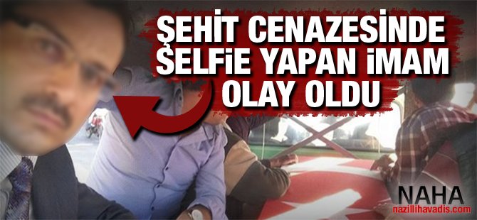 Şehit cenazesinde selfie çeken imam olay oldu