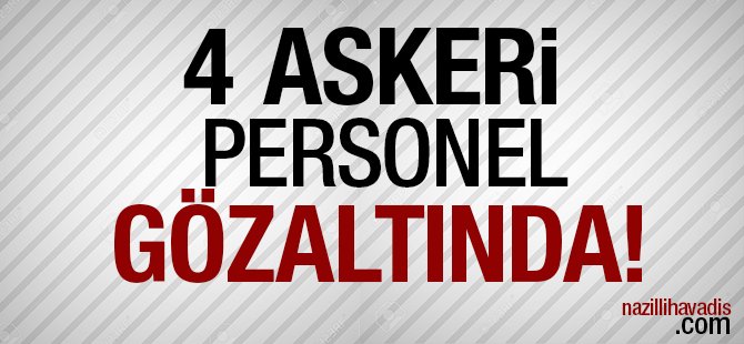4 Askeri personel gözaltına aldındı