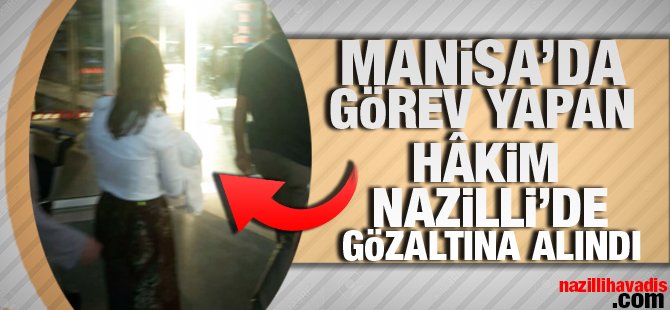 Manisa'da görev yapan hâkim Nazilli'de gözaltına alındı