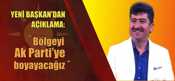 Yeni Başkan'dan Açıklama: “Bölgeyi Ak Parti'ye boyayacağız."