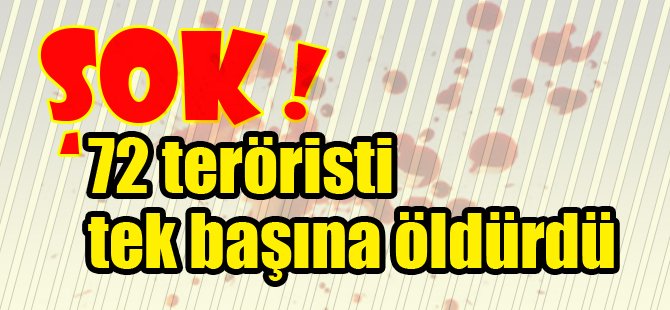 72 teröristi tek başına öldürdü