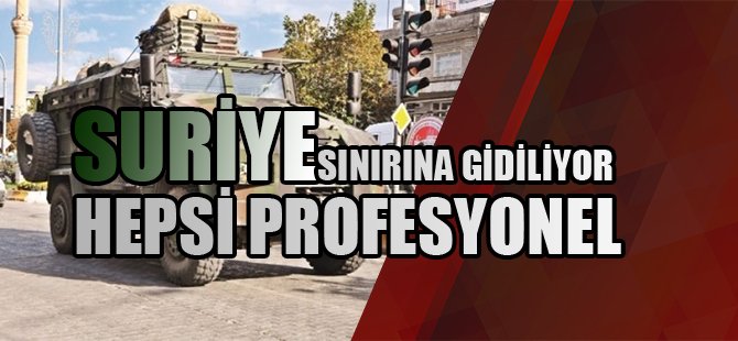 Tamamı Profesyonel Asker  ile Suriye Sınırına Gidiyor