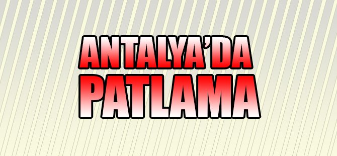 Antalya’da patlama: Yaralılar...