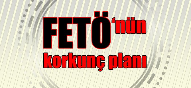 FETÖ'nün korkunç planı!