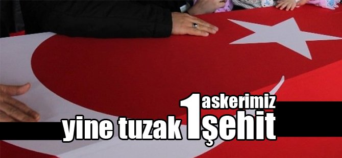 Yine tuzak: 1 askerimiz şehit