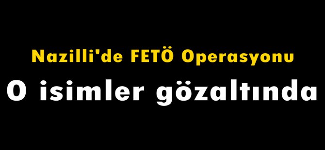 Nazilli'de FETÖ operasyonu