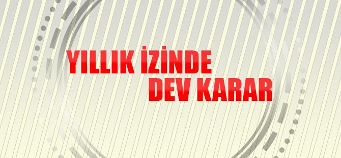 Tüm çalışanları mutlu edecek yıllık izin kararı