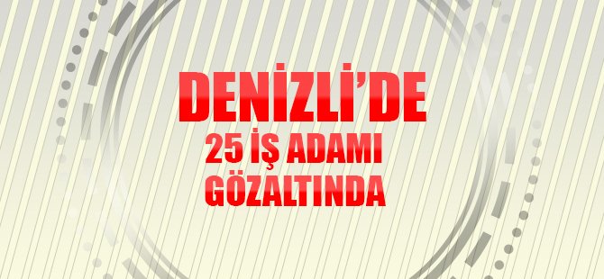 Denizli’de 25 iş adamı PDY soruşturmasında gözaltında