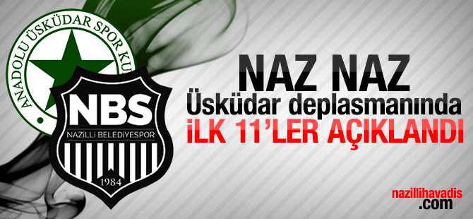 Naz-Naz Üsküdar deplasmanında.İLK 11'LER AÇIKLANDI