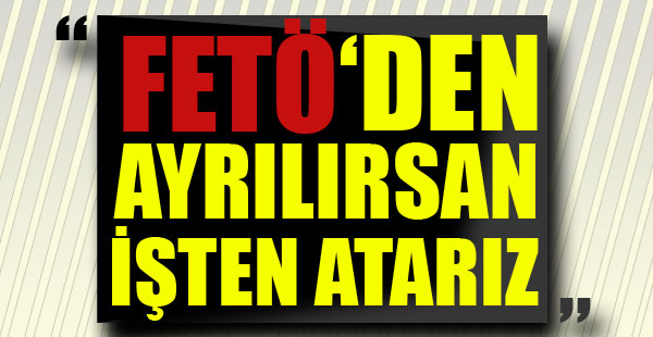 FETÖ'den ayrılmak isteyenlere "işten attırırız" tehdidi