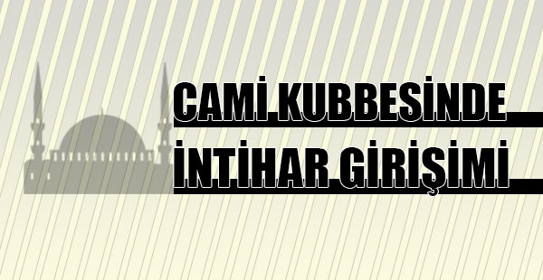 Cami Kubbesinde İntihar Teşebbüsü