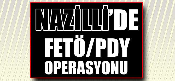 Nazilli'de FETÖ/PDY Operasyonu