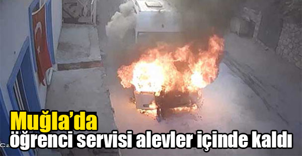 Muğla'da Bir Öğrenci Servisi Alevler İçinde Kaldı