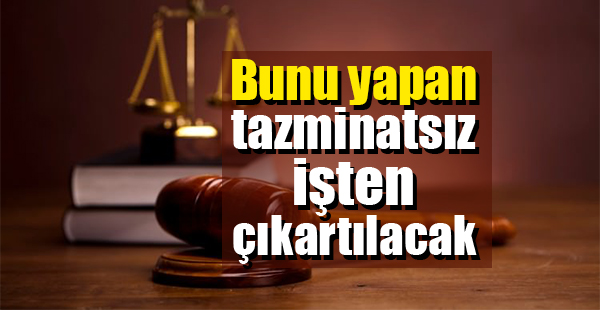 Bunu yapan tazminatsız işten atılacak!