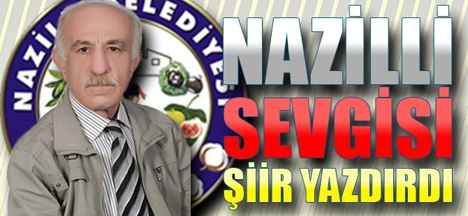 NAZİLLİ SEVGİSİ ŞİİR YAZDIRDI