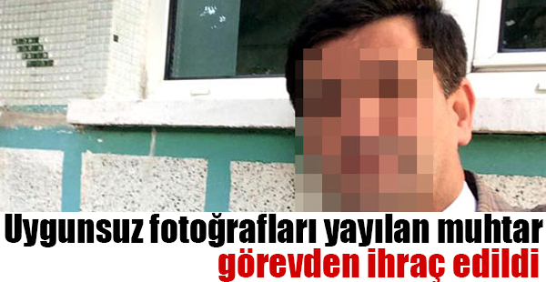 Uygunsuz Fotoğrafları Yayılan Muhtar Görevden İhraç Edildi