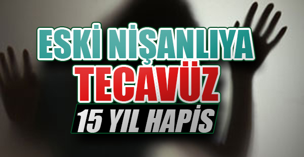 Eski Nişanlıya Tecavüz İddiasına 15 Yıl Hapis