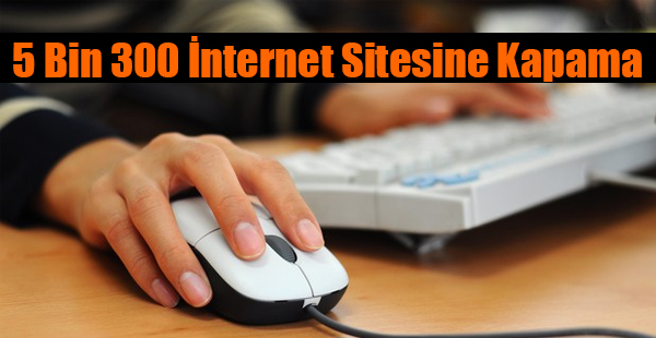 5 Bin 300 İnternet Sitesine Kapama