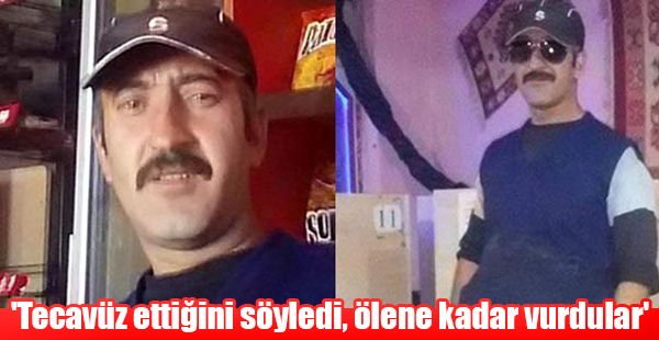 'Tecavüz ettiğini söyledi, ölene kadar vurdular'