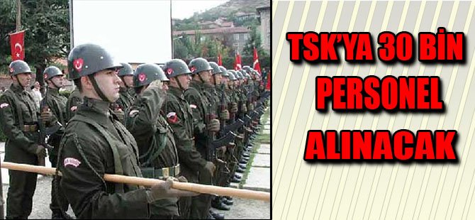 TSK'YA 30 BİN PERSONEL ALINACAK