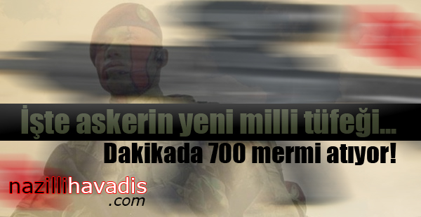 İşte askerin yeni milli tüfeği... Dakikada 700 mermi atıyor!