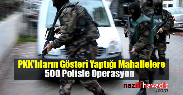 PKK'lıların Gösteri Yaptığı Mahallelere 500 Polisle Operasyon