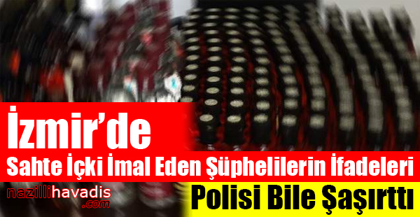 Sahte İçki İmal Eden Şüphelilerin İfadeleri Polisi Bile Şaşırttı