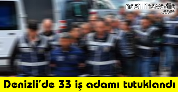 Denizli'de 33 İş Adamı Tutuklandı