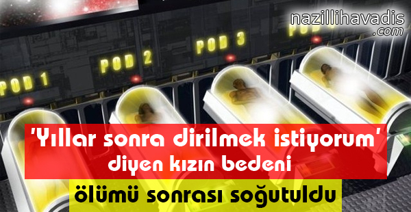 'Yıllar sonra dirilmek istiyorum' Diyen Kızın Bedeni Ölümü Sonrası Soğutuldu