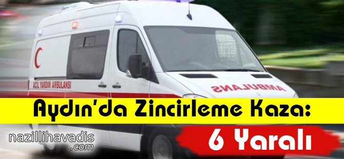 Aydın'da Zincirleme Kaza: 6 Yaralı