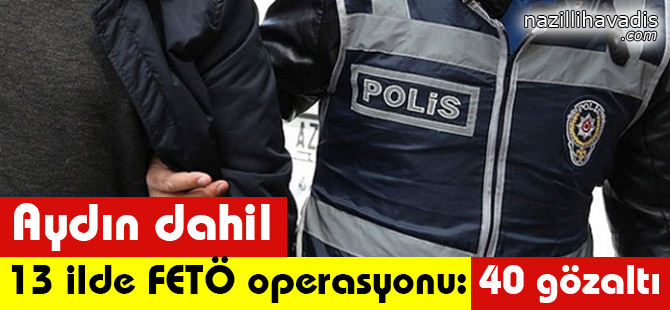 Aydın Dahil 13 İlde FETÖ Operasyonu: 40 Gözaltı