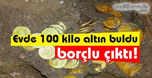 Evde 100 Kilo Altın Buldu Borçlu Çıktı!