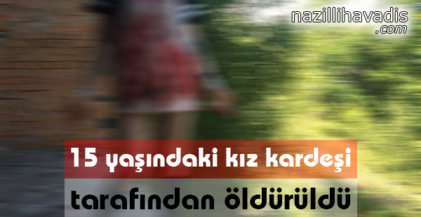 15 Yaşındaki Kız Kardeşi Tarafından Öldürüldü