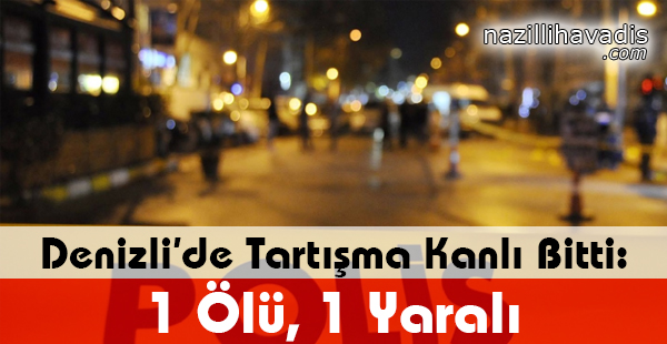 Denizli'de Tartışma Kanlı Bitti: 1 Ölü, 1 Yaralı