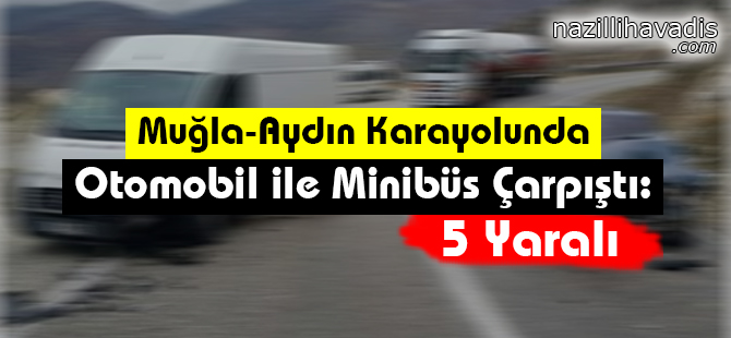 Muğla-Aydın Karayolunda Otomobil ile Minibüs Çarpıştı: 5 Yaralı