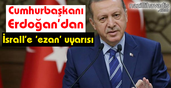 Cumhurbaşkanı Erdoğan'dan İsrail'e 'ezan' uyarısı