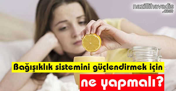 Bağışıklık sistemini güçlendirmek için ne yapmalı?