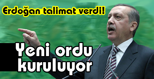 Erdoğan Talimat Verdi! Yeni Ordu Kuruluyor