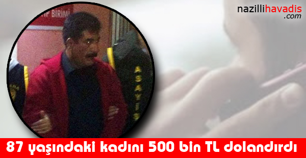 87 yaşındaki kadını 500 bin TL dolandırdı