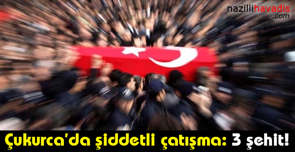 Çukurca'da şiddetli çatışma: 3 şehit!