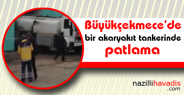 Büyükçekmece'de bir akaryakıt tankerinde patlama