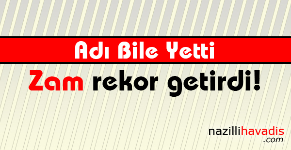 Zam rekor getirdi!