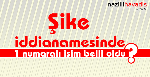 Şike iddianamesinde 1 numaralı isim belli oldu