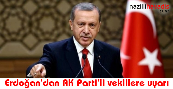 Erdoğan'dan AK Parti'li vekillere uyarı