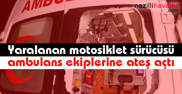 Yaralanan motosiklet sürücüsü ambulans ekiplerine ateş açtı